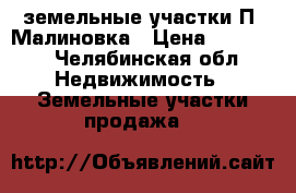 земельные участки П. Малиновка › Цена ­ 50 000 - Челябинская обл. Недвижимость » Земельные участки продажа   